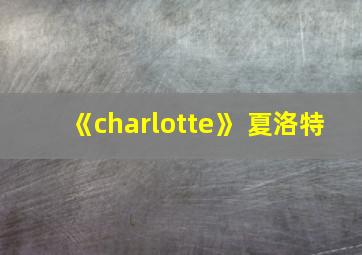 《charlotte》 夏洛特